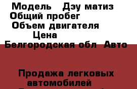  › Модель ­ Дэу матиз › Общий пробег ­ 140 000 › Объем двигателя ­ 1 › Цена ­ 190 000 - Белгородская обл. Авто » Продажа легковых автомобилей   . Белгородская обл.